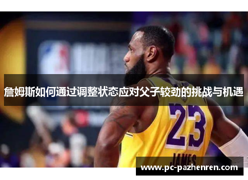 詹姆斯如何通过调整状态应对父子较劲的挑战与机遇